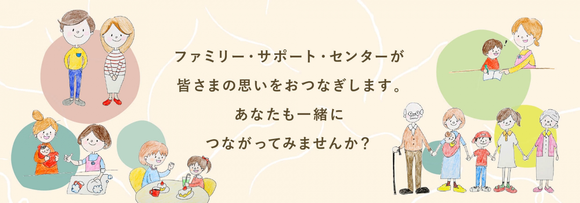 ファミリー・サポート・センターが皆さまの思いをおつなぎします。あなたも一緒につながってみませんか？